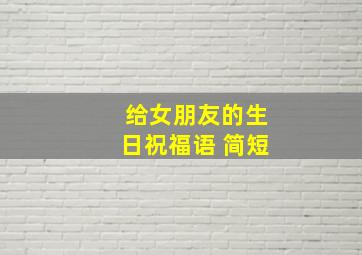 给女朋友的生日祝福语 简短